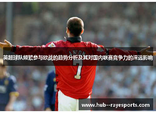 英超球队频繁参与欧战的趋势分析及其对国内联赛竞争力的深远影响