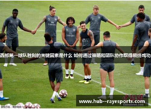西部第一球队胜利的关键因素是什么 如何通过策略和团队协作取得最终成功