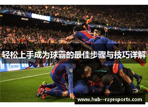 轻松上手成为球霸的最佳步骤与技巧详解