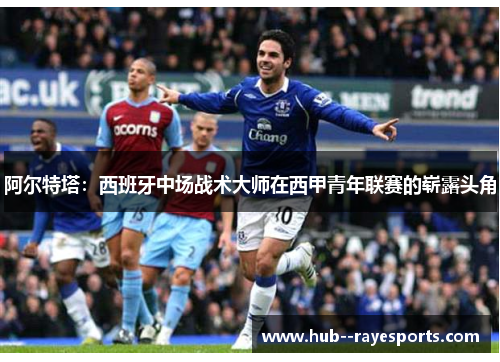 阿尔特塔：西班牙中场战术大师在西甲青年联赛的崭露头角