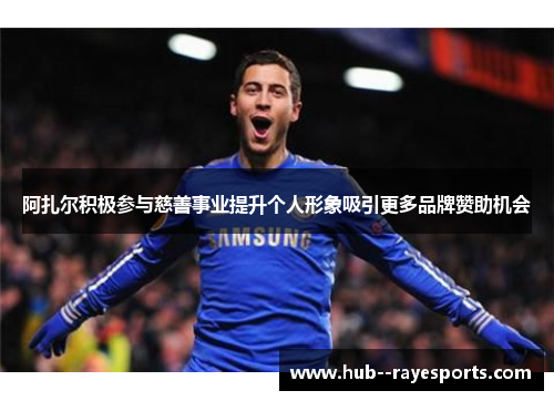 阿扎尔积极参与慈善事业提升个人形象吸引更多品牌赞助机会