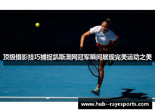 顶级摄影技巧捕捉凯斯澳网冠军瞬间展现完美运动之美