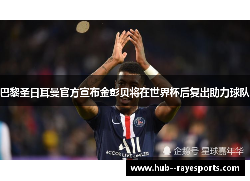 巴黎圣日耳曼官方宣布金彭贝将在世界杯后复出助力球队