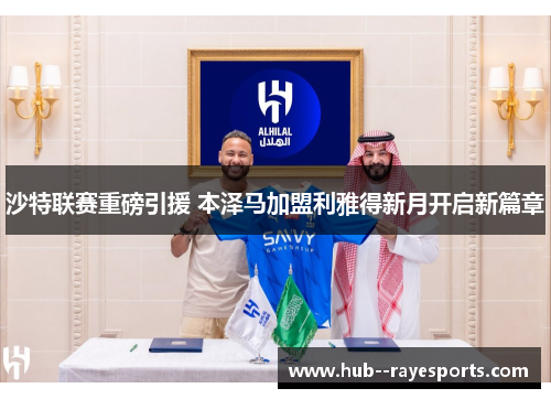 沙特联赛重磅引援 本泽马加盟利雅得新月开启新篇章
