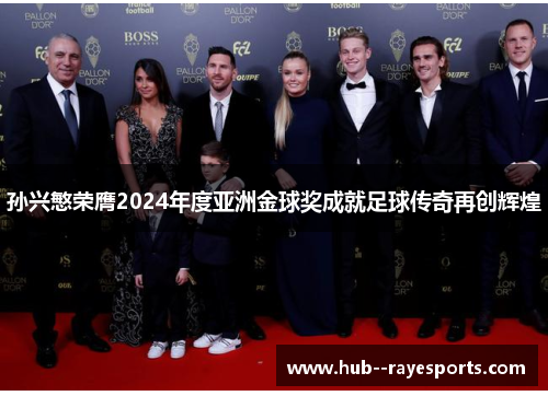 孙兴慜荣膺2024年度亚洲金球奖成就足球传奇再创辉煌