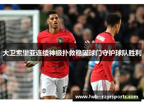 大卫索里亚连续神级扑救稳固球门守护球队胜利