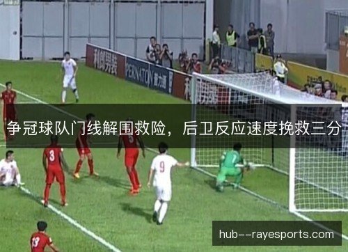 争冠球队门线解围救险,后卫反应速度挽救三分 争冠球队门线解围救险,后卫反应速度挽救三分