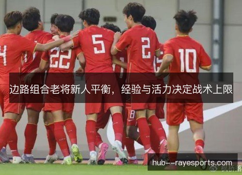 边路组合老将新人平衡，经验与活力决定战术上限